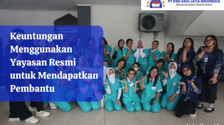 Keuntungan Menggunakan Yayasan Resmi untuk Mendapatkan Pembantu